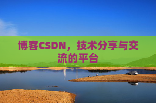 博客CSDN，技术分享与交流的平台