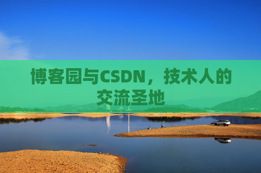 博客园与CSDN，技术人的交流圣地
