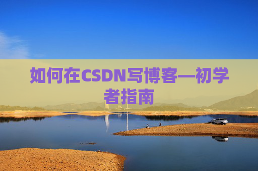 如何在CSDN写博客—初学者指南