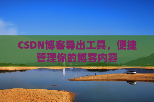 CSDN博客导出工具,便捷管理你的博客内容